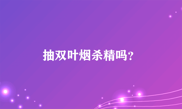 抽双叶烟杀精吗？