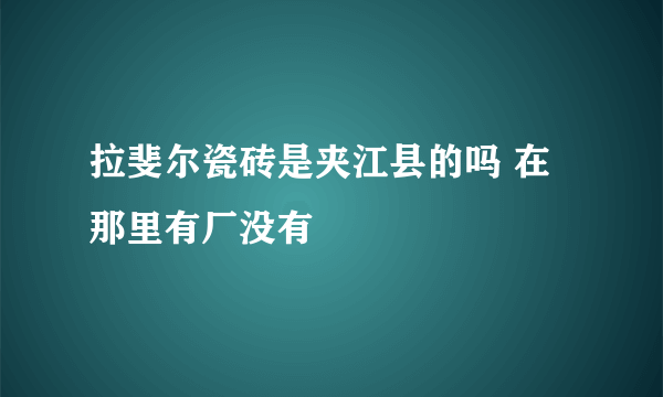 拉斐尔瓷砖是夹江县的吗 在那里有厂没有