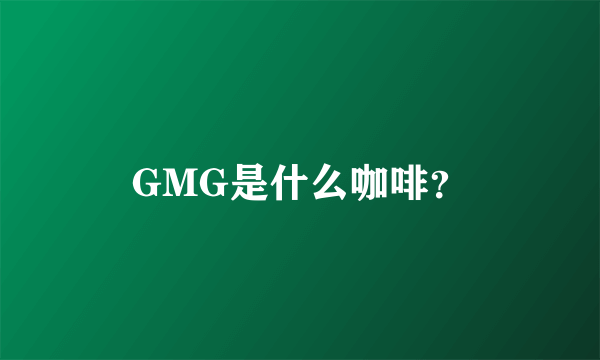 GMG是什么咖啡？