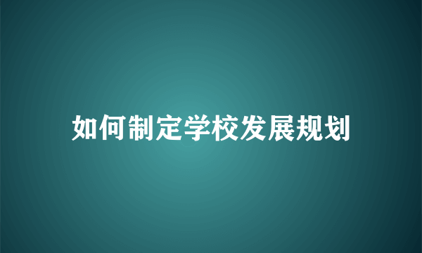 如何制定学校发展规划