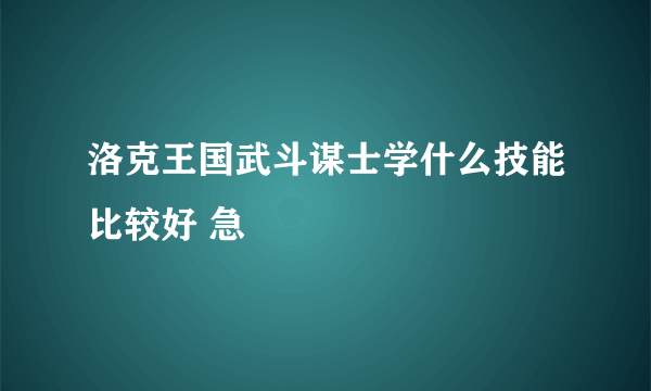 洛克王国武斗谋士学什么技能比较好 急