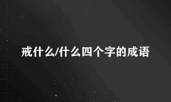 戒什么/什么四个字的成语