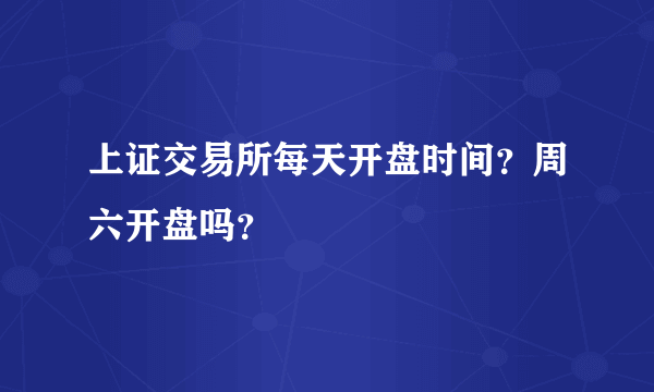 上证交易所每天开盘时间？周六开盘吗？