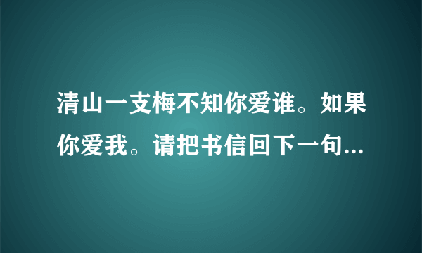 清山一支梅不知你爱谁。如果你爱我。请把书信回下一句怎么连。