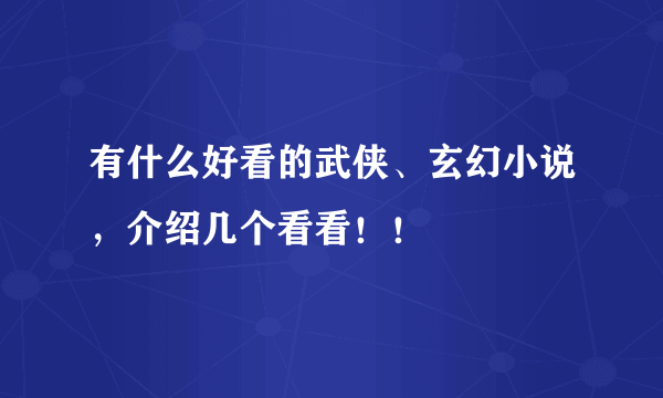 有什么好看的武侠、玄幻小说，介绍几个看看！！