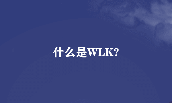 什么是WLK?