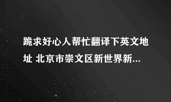 跪求好心人帮忙翻译下英文地址 北京市崇文区新世界新怡家园3号楼3单元501室 邮编100062