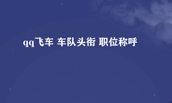 qq飞车 车队头衔 职位称呼