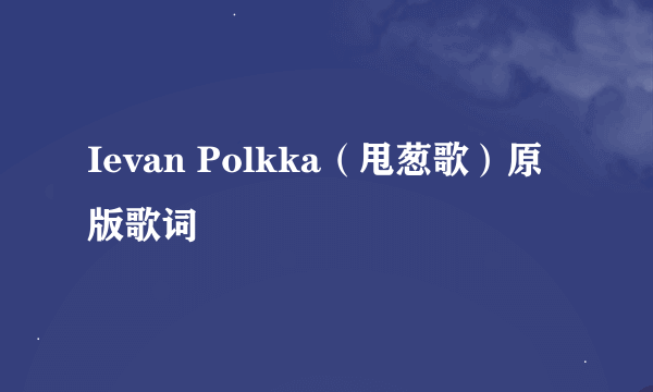 Ievan Polkka（甩葱歌）原版歌词