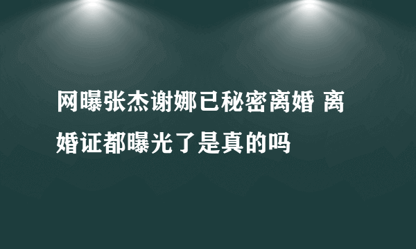 网曝张杰谢娜已秘密离婚 离婚证都曝光了是真的吗