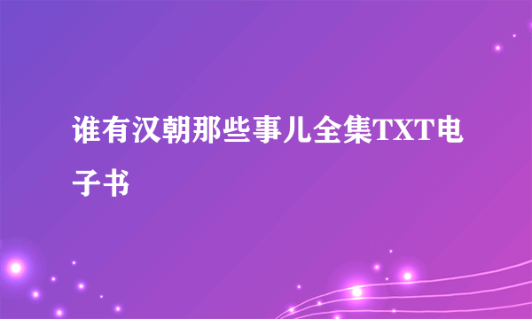 谁有汉朝那些事儿全集TXT电子书