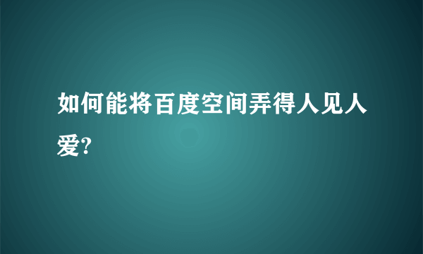 如何能将百度空间弄得人见人爱?