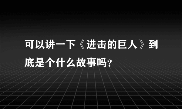 可以讲一下《进击的巨人》到底是个什么故事吗？