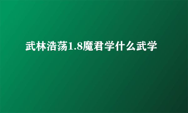 武林浩荡1.8魔君学什么武学