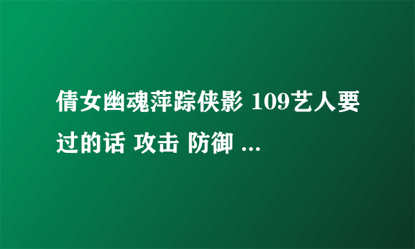 倩女幽魂萍踪侠影 109艺人要过的话 攻击 防御 都需要多少 还有抗性多少主要点什么抗性