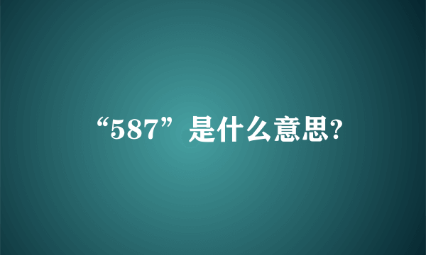 “587”是什么意思?