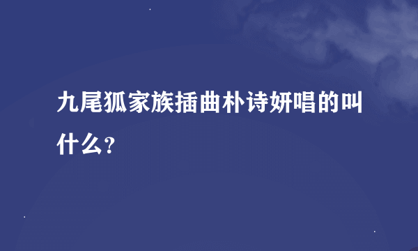 九尾狐家族插曲朴诗妍唱的叫什么？