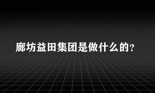 廊坊益田集团是做什么的？