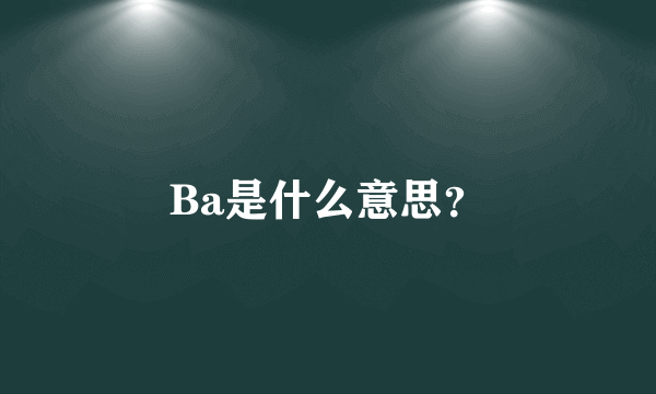 Ba是什么意思？