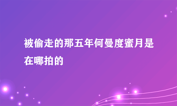 被偷走的那五年何曼度蜜月是在哪拍的