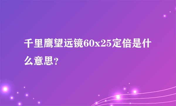 千里鹰望远镜60x25定倍是什么意思？