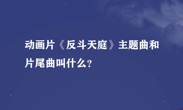 动画片《反斗天庭》主题曲和片尾曲叫什么？