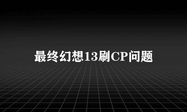 最终幻想13刷CP问题