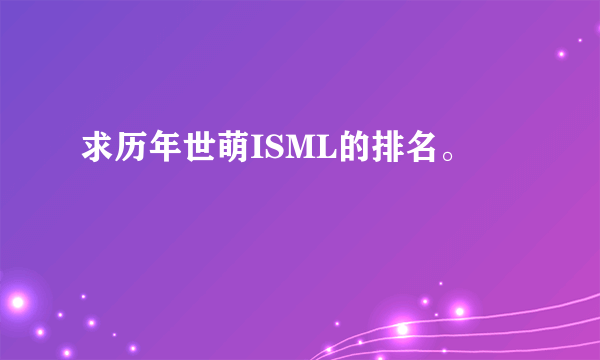 求历年世萌ISML的排名。