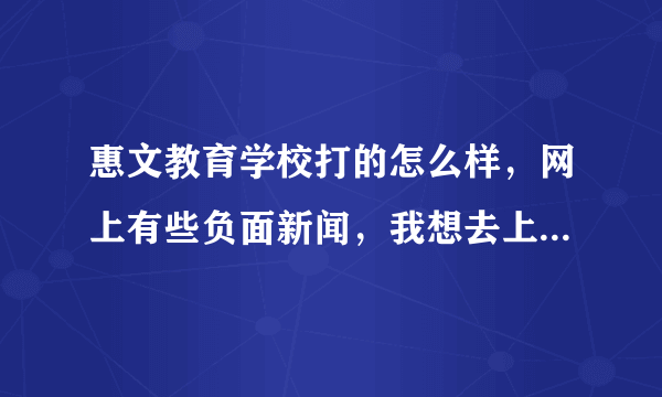 惠文教育学校打的怎么样，网上有些负面新闻，我想去上学，谁能告诉我惠文怎么样