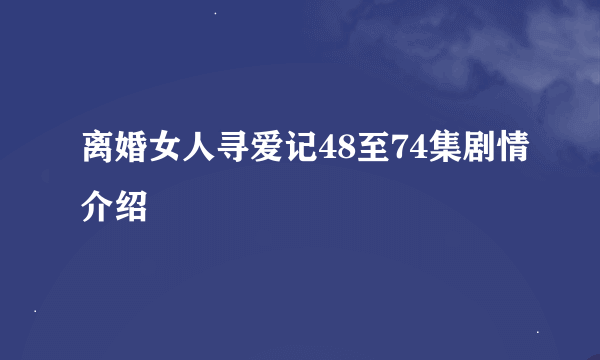 离婚女人寻爱记48至74集剧情介绍