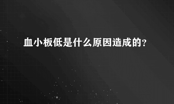 血小板低是什么原因造成的？