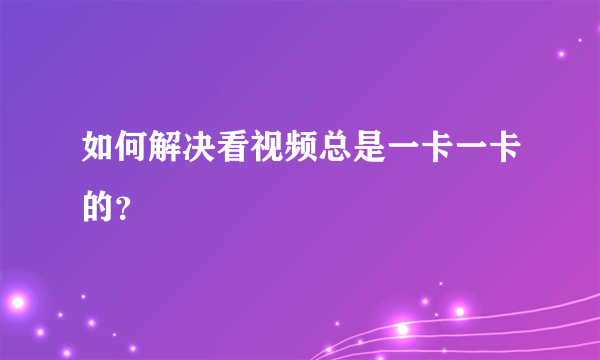 如何解决看视频总是一卡一卡的？