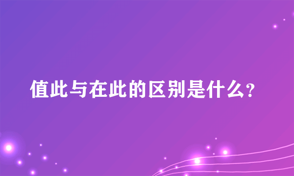 值此与在此的区别是什么？