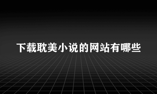 下载耽美小说的网站有哪些