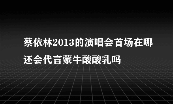 蔡依林2013的演唱会首场在哪还会代言蒙牛酸酸乳吗