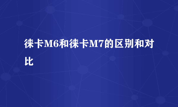 徕卡M6和徕卡M7的区别和对比