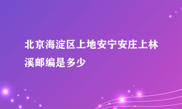 北京海淀区上地安宁安庄上林溪邮编是多少