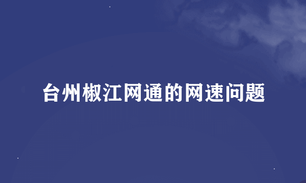 台州椒江网通的网速问题