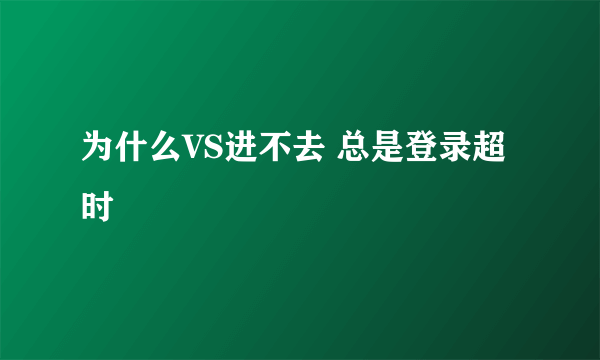 为什么VS进不去 总是登录超时