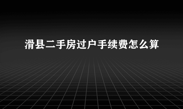 滑县二手房过户手续费怎么算