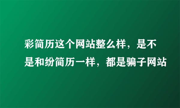 彩简历这个网站整么样，是不是和纷简历一样，都是骗子网站