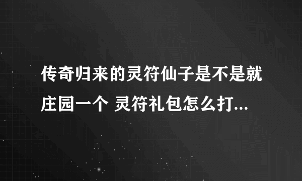 传奇归来的灵符仙子是不是就庄园一个 灵符礼包怎么打开 如果就庄园一个 为什么灵符礼包不可以换那