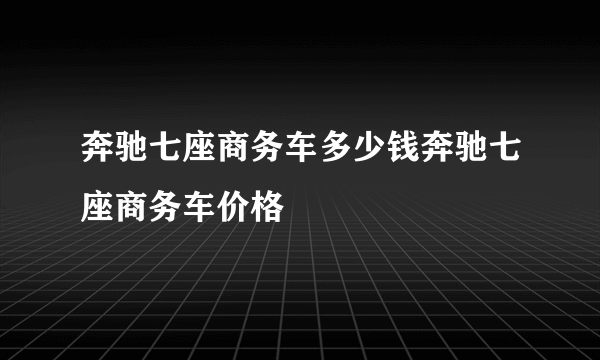 奔驰七座商务车多少钱奔驰七座商务车价格