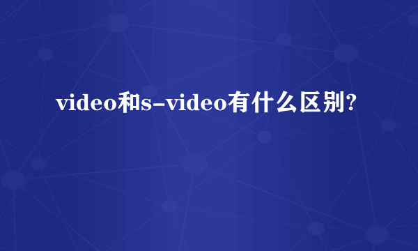 video和s-video有什么区别?