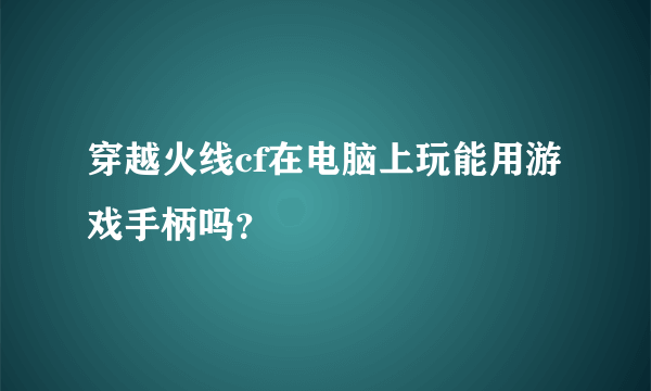 穿越火线cf在电脑上玩能用游戏手柄吗？