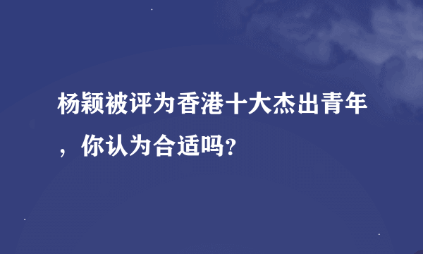 杨颖被评为香港十大杰出青年，你认为合适吗？