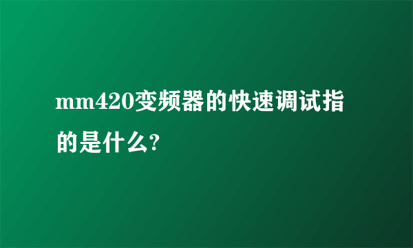 mm420变频器的快速调试指的是什么?