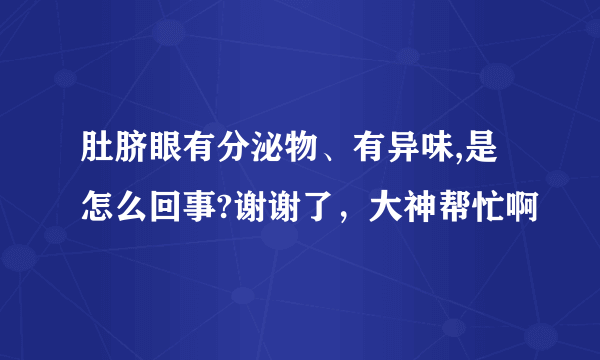 肚脐眼有分泌物、有异味,是怎么回事?谢谢了，大神帮忙啊