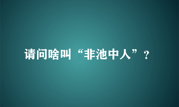 请问啥叫“非池中人”？