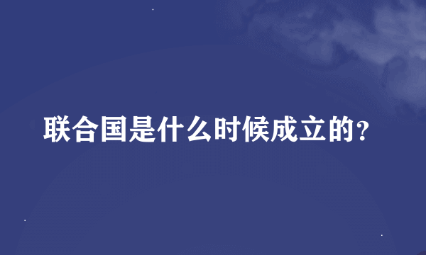 联合国是什么时候成立的？